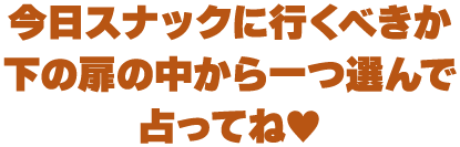 今日スナックに行くべきか、下の扉の中から一つ選んで占ってね♥