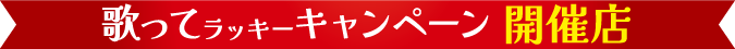 歌ってラッキーキャンペーン2024開催店